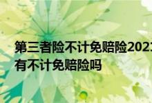 第三者险不计免赔险2021取消了吗 车险新规第三者责任险有不计免赔险吗