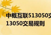 中概互联513050交易时间 中概互联网股票513050交易规则