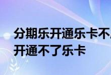 分期乐开通乐卡不成功怎么办 分期乐为什么开通不了乐卡