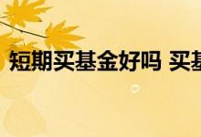 短期买基金好吗 买基金是短期好还是长期好