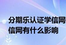 分期乐认证学信网有没有影响 分期乐认证学信网有什么影响