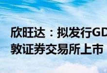 欣旺达：拟发行GDR并在瑞士证券交易所/伦敦证券交易所上市