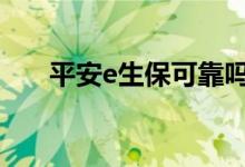 平安e生保可靠吗 平安e生保保意外吗