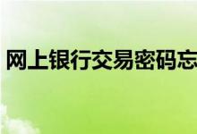 网上银行交易密码忘了（网上银行交手机费）