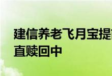 建信养老飞月宝提前赎回 建信养老飞月宝一直赎回中