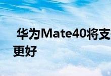  华为Mate40将支持自定义屏幕显示 比小米更好 