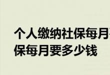 个人缴纳社保每月要多少钱合适 个人缴纳社保每月要多少钱