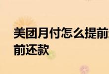 美团月付怎么提前还款全部 美团月付怎么提前还款