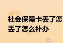 社会保障卡丢了怎么补办四川省 社会保障卡丢了怎么补办