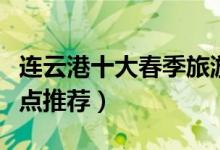 连云港十大春季旅游景点（连云港春天踏青地点推荐）