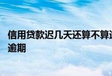 信用贷款迟几天还算不算逾期 信用贷款推迟两天还款算不算逾期