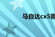  马自达cx5需要加多少升机油 