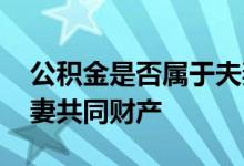 公积金是否属于夫妻共有 公积金是否属于夫妻共同财产