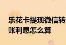 乐花卡提现微信转账要利息吗 乐花卡微信转账利息怎么算 