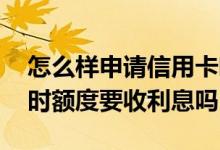 怎么样申请信用卡临时额度 信用卡申请的临时额度要收利息吗