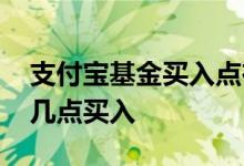 支付宝基金买入点在哪里看 支付宝基金一般几点买入