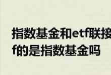 指数基金和etf联接有什么区别 名称里带有etf的是指数基金吗