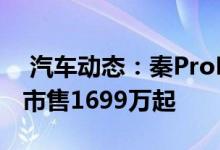  汽车动态：秦ProDM超能版82km续航版上市售1699万起 