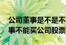公司董事是不是不能买入公司股票 为什么董事不能买公司股票