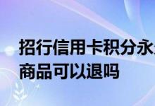 招行信用卡积分永久有效吗 招行信用卡积分商品可以退吗