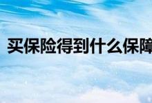 买保险得到什么保障 买保险到底有什么保障