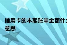 信用卡的本期账单金额什么意思 信用卡本期账单金额是什么意思