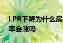 LPR下降为什么房贷增加 LPR升高了房贷利率会涨吗