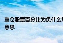 重仓股票百分比为负什么意思 基金里面重仓股票百分比什么意思