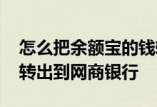 怎么把余额宝的钱转入网商银行 余额宝怎么转出到网商银行