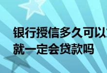 银行授信多久可以贷出来 银行授信批复下来就一定会贷款吗