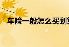 车险一般怎么买划算 车险一般怎么买划算