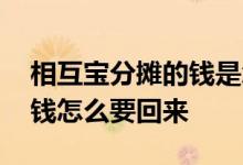 相互宝分摊的钱是怎么返还的 相互宝分摊的钱怎么要回来