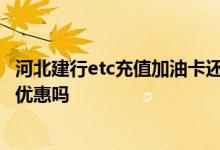 河北建行etc充值加油卡还有优惠 河北建行etc信用卡加油有优惠吗