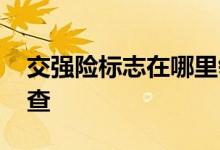 交强险标志在哪里领取 交强险电子保单怎么查