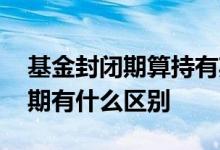 基金封闭期算持有期吗 基金的封闭期和锁定期有什么区别