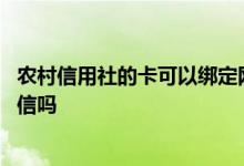 农村信用社的卡可以绑定网贷吗 农村信用社的卡可以绑定微信吗
