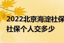 2022北京海淀社保缴费比例是多少 北京海淀社保个人交多少 