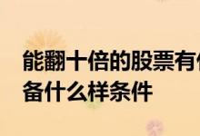 能翻十倍的股票有什么特征 翻10倍的股票具备什么样条件