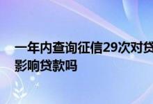 一年内查询征信29次对贷款有影响吗 征信有38次贷款记录影响贷款吗
