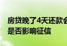 房贷晚了4天还款会上征信吗 房贷晚了4天还是否影响征信