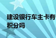 建设银行车主卡有什么用 建设银行车主卡有积分吗 