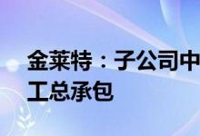 金莱特：子公司中标1.42亿元樾景臺项目施工总承包