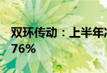 双环传动：上半年净利同比预增84.15%-99.76%