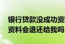 银行贷款没成功资料会退还吗 贷款没办下来资料会退还给我吗