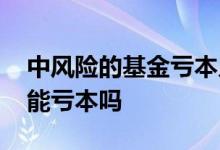 中风险的基金亏本几率大不 基金中风险有可能亏本吗