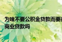 为啥不要公积金贷款而要商业贷款 公积金贷款失败可以再用商业贷款吗
