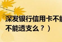 深发银行信用卡不能分期？（深发银行信用卡不能透支么？）