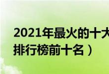 2021年最火的十大抖音歌曲（抖音最火歌曲排行榜前十名）
