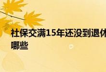 社保交满15年还没到退休年龄怎么办 社保领退休金条件有哪些 