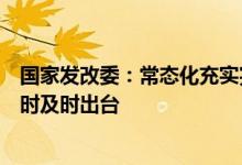 国家发改委：常态化充实完善政策储备工具箱将根据情况适时及时出台